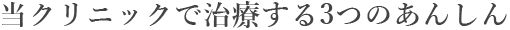 当クリニックで治療する3つのあんしん